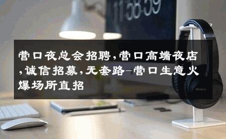 营口夜总会招聘,营口高端夜店,诚信招募,无套路-营口生意火爆场所直招