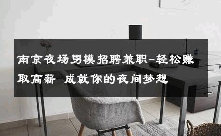南京夜场男模招聘兼职-轻松赚取高薪-成就你的夜间梦想 