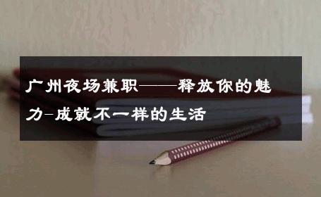 广州夜场兼职——释放你的魅力-成就不一样的生活 
