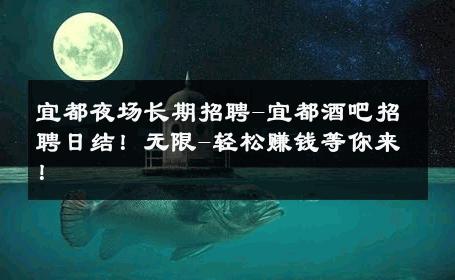 宜都夜场长期招聘-宜都酒吧招聘日结！无限-轻松赚钱等你来！ 