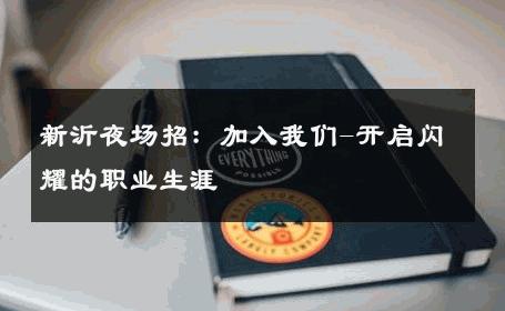 新沂夜场招：加入我们-开启闪耀的职业生涯 