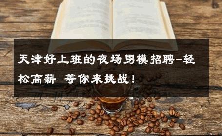 天津好上班的夜场男模招聘-轻松高薪-等你来挑战！ 