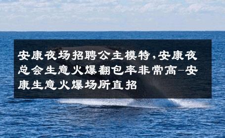 安康夜场招聘公主模特,安康夜总会生意火爆翻包率非常高-安康生意火爆场所直招