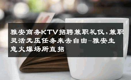 雅安商务KTV招聘兼职礼仪,兼职灵活无压任务来去自由-雅安生意火爆场所直招