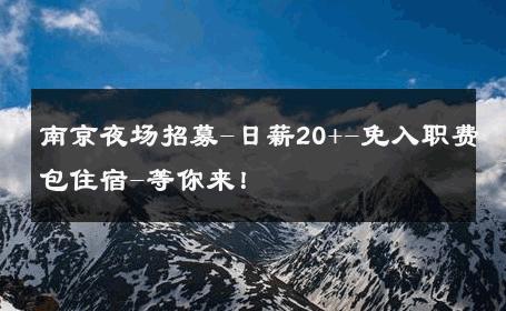 南京夜场招募-日薪20+-免入职费包住宿-等你来！ 