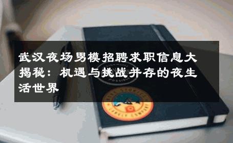 武汉夜场男模招聘求职信息大揭秘：机遇与挑战并存的夜生活世界 