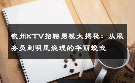 钦州KTV招聘男模大揭秘：从服务员到明星经理的华丽蜕变 