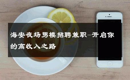 海安夜场男模招聘兼职-开启你的高收入之路 