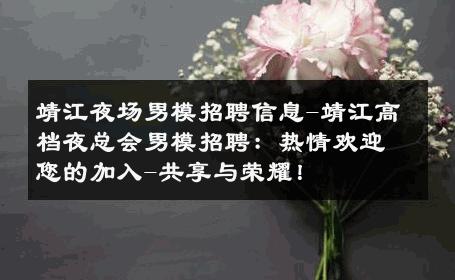 靖江夜场男模招聘信息-靖江高档夜总会男模招聘：热情欢迎您的加入-共享与荣耀！ 