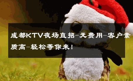 成都KTV夜场直招-无费用-客户素质高-轻松等你来！ 