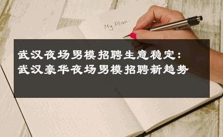 武汉夜场男模招聘生意稳定：武汉豪华夜场男模招聘新趋势 