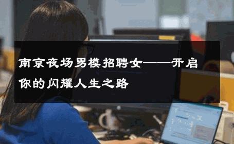 南京夜场男模招聘女——开启你的闪耀人生之路 