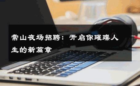 常山夜场招聘：开启你璀璨人生的新篇章 
