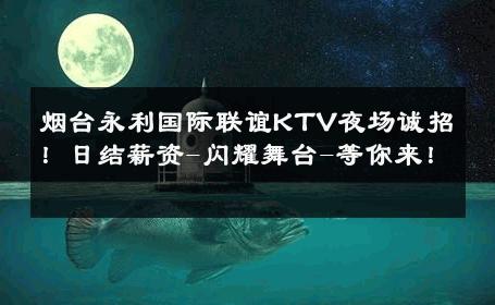 烟台永利国际联谊KTV夜场诚招！日结薪资-闪耀舞台-等你来！ 