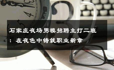 石家庄夜场男模招聘主打二班：在夜色中铸就职业新章 