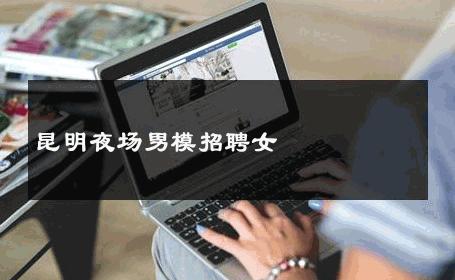 昆明夜场男模招聘女 