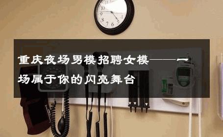 重庆夜场男模招聘女模——一场属于你的闪亮舞台 