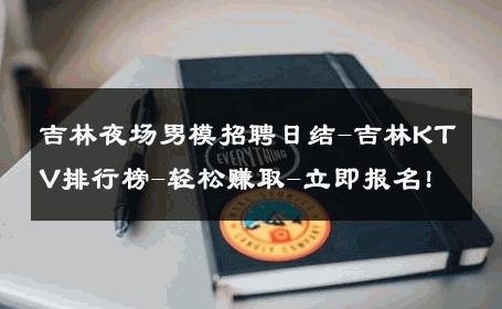 吉林夜场男模招聘日结-吉林KTV排行榜-轻松赚取-立即报名! 