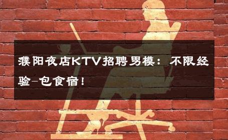 濮阳夜店KTV招聘男模：不限经验-包食宿！ 