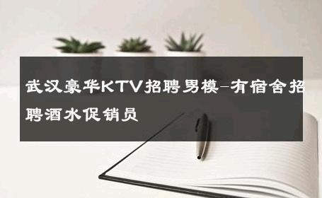 武汉豪华KTV招聘男模-有宿舍招聘酒水促销员 