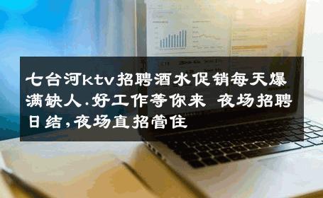 七台河ktv招聘酒水促销每天爆满缺人.好工作等你来 夜场招聘日结,夜场直招管住