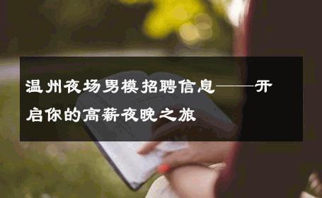 温州夜场男模招聘信息——开启你的高薪夜晚之旅 