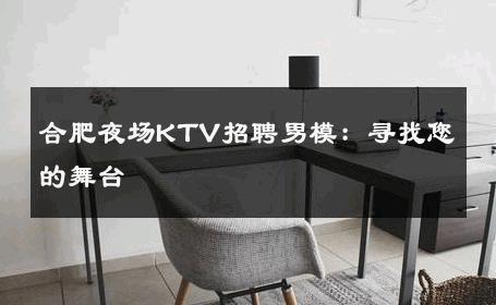 合肥夜场KTV招聘男模：寻找您的舞台 