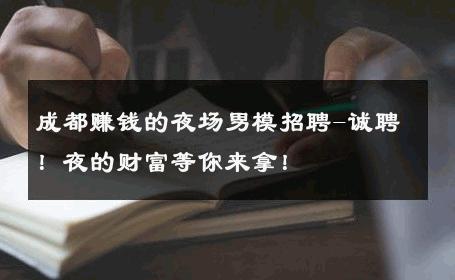 成都赚钱的夜场男模招聘-诚聘！夜的财富等你来拿！ 