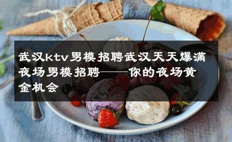武汉ktv男模招聘武汉天天爆满夜场男模招聘——你的夜场黄金机会 