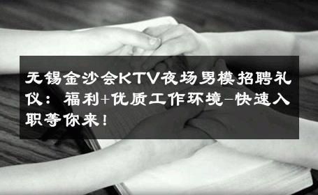无锡金沙会KTV夜场男模招聘礼仪：福利+优质工作环境-快速入职等你来！ 