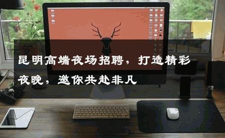 昆明高端夜场招聘，打造精彩夜晚，邀你共赴非凡