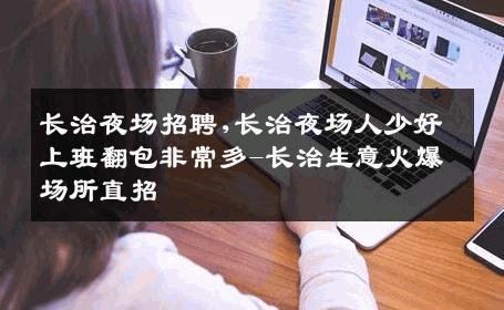 长治夜场招聘,长治夜场人少好上班翻包非常多-长治生意火爆场所直招