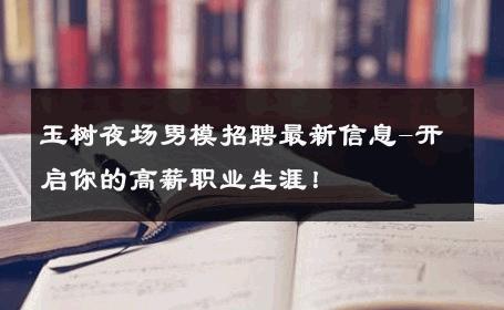 玉树夜场男模招聘最新信息-开启你的高薪职业生涯！ 
