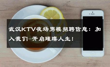 武汉KTV夜场男模招聘信息：加入我们-开启璀璨人生！ 