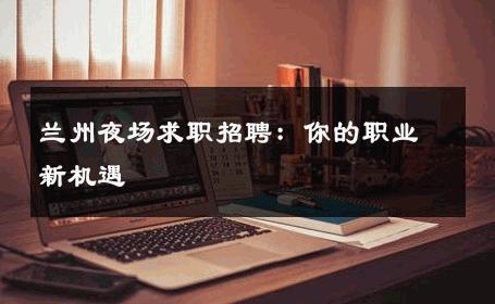 兰州夜场求职招聘：你的职业新机遇 
