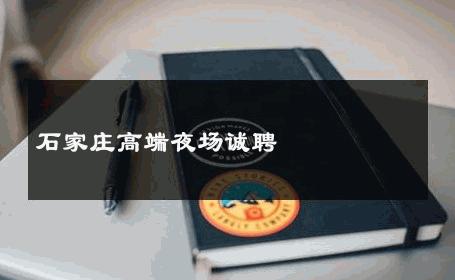 石家庄高端夜场诚聘 