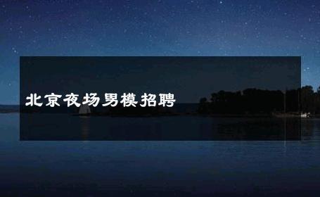 北京夜场男模招聘 