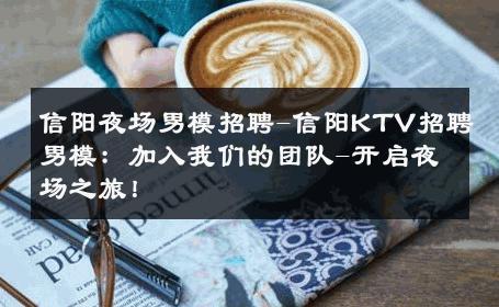 信阳夜场男模招聘-信阳KTV招聘男模：加入我们的团队-开启夜场之旅！ 