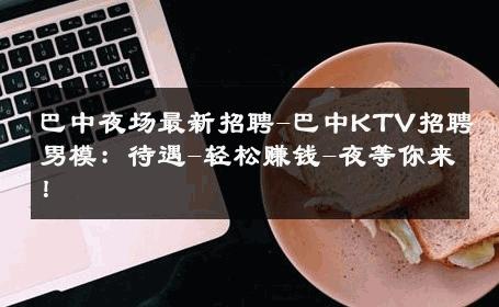 巴中夜场最新招聘-巴中KTV招聘男模：待遇-轻松赚钱-夜等你来！ 