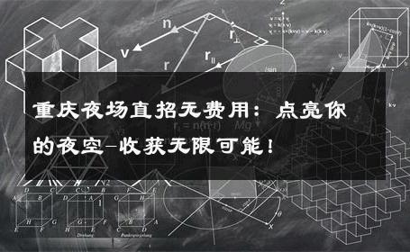 重庆夜场直招无费用：点亮你的夜空-收获无限可能！ 