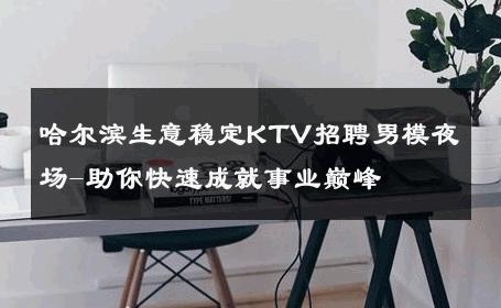 哈尔滨生意稳定KTV招聘男模夜场-助你快速成就事业巅峰 