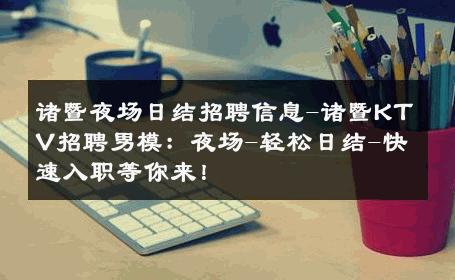 诸暨夜场日结招聘信息-诸暨KTV招聘男模：夜场-轻松日结-快速入职等你来！ 