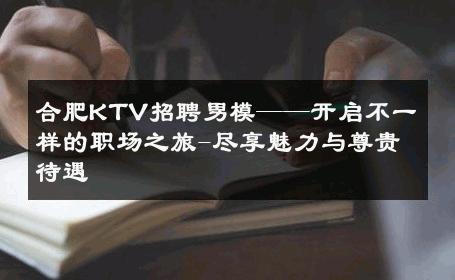 合肥KTV招聘男模——开启不一样的职场之旅-尽享魅力与尊贵待遇 