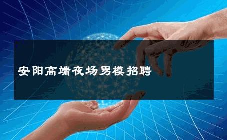 安阳高端夜场男模招聘 