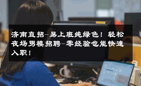 济南直招-易上班纯绿色！轻松夜场男模招聘-零经验也能快速入职！ 