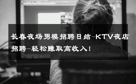 长春夜场男模招聘日结-KTV夜店招聘-轻松赚取高收入！ 