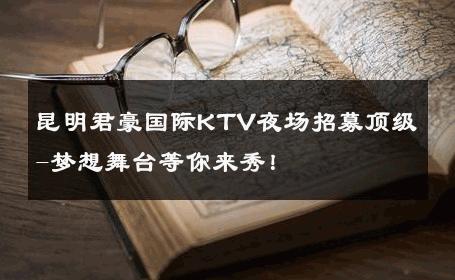 昆明君豪国际KTV夜场招募顶级-梦想舞台等你来秀！ 