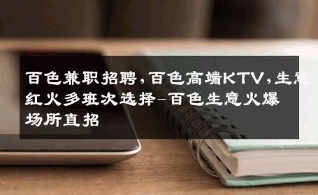 百色兼职招聘,百色高端KTV,生意红火多班次选择-百色生意火爆场所直招