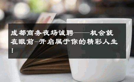 成都商务夜场诚聘——机会就在眼前-开启属于你的精彩人生！ 