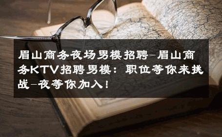 眉山商务夜场男模招聘-眉山商务KTV招聘男模：职位等你来挑战-夜等你加入！ 